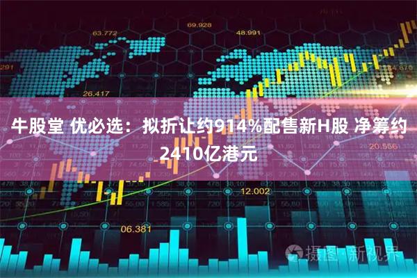 牛股堂 优必选：拟折让约914%配售新H股 净筹约2410亿港元