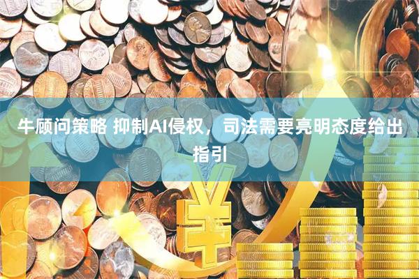 牛顾问策略 抑制AI侵权，司法需要亮明态度给出指引