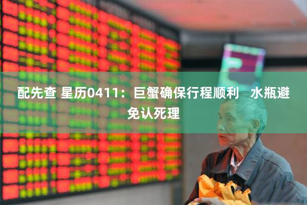 配先查 星历0411：巨蟹确保行程顺利   水瓶避免认死理